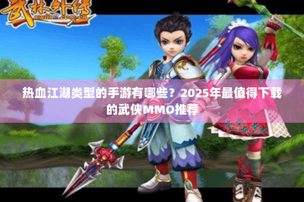 热血江湖类型的手游有哪些？2025年最值得下载的武侠MMO推荐