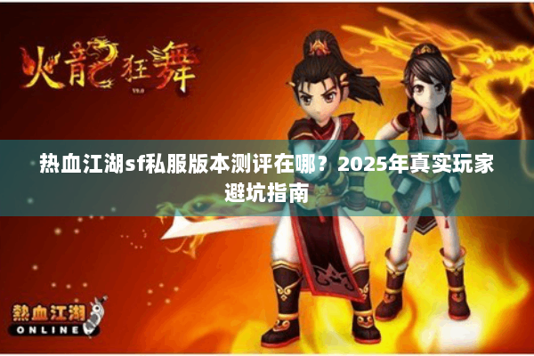 热血江湖sf私服版本测评在哪？2025年真实玩家避坑指南