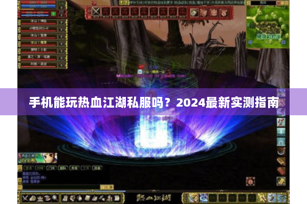 手机能玩热血江湖私服吗？2024最新实测指南