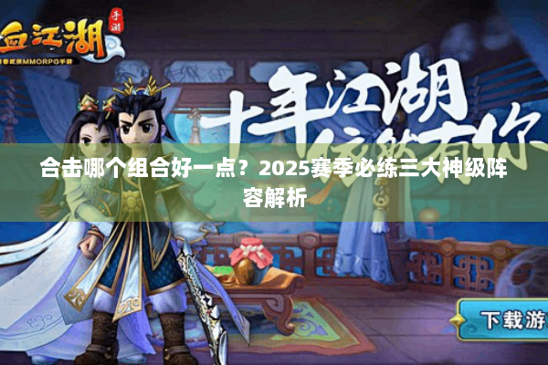 合击哪个组合好一点？2025赛季必练三大神级阵容解析