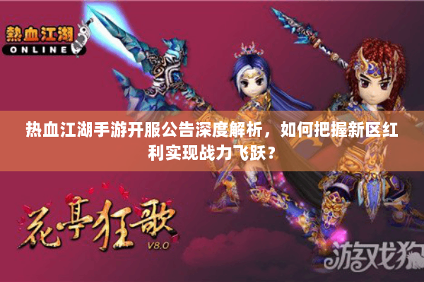 热血江湖手游开服公告深度解析，如何把握新区红利实现战力飞跃？