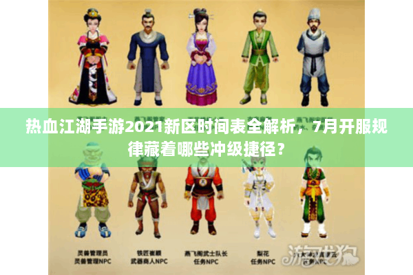 热血江湖手游2021新区时间表全解析，7月开服规律藏着哪些冲级捷径？