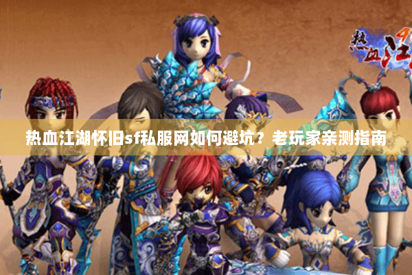 热血江湖怀旧sf私服网如何避坑？老玩家亲测指南