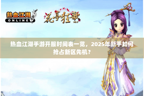 热血江湖手游开服时间表一览，2025年新手如何抢占新区先机？