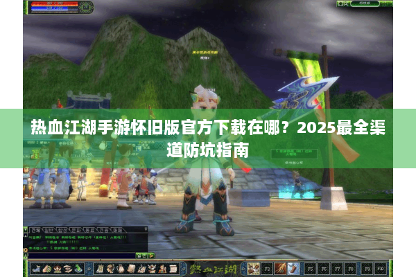 热血江湖手游怀旧版官方下载在哪？2025最全渠道防坑指南