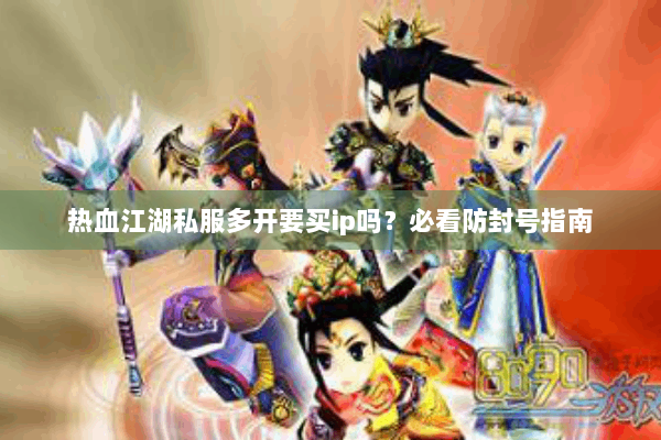 热血江湖私服多开要买ip吗？必看防封号指南