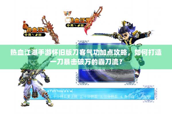 热血江湖手游怀旧版刀客气功加点攻略，如何打造一刀暴击破万的霸刀流？