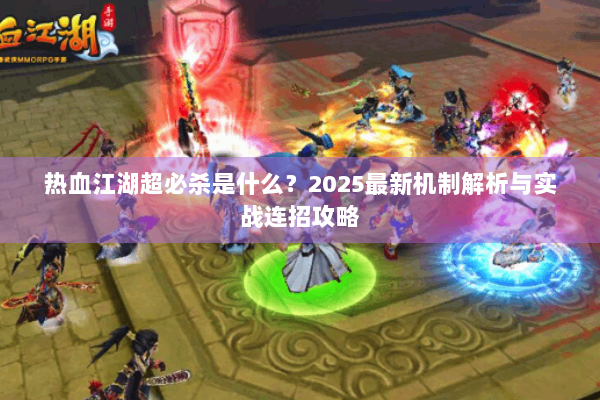 热血江湖超必杀是什么？2025最新机制解析与实战连招攻略