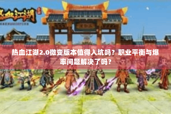 热血江湖2.0微变版本值得入坑吗？职业平衡与爆率问题解决了吗？