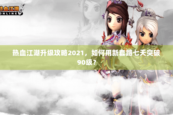 热血江湖升级攻略2021，如何用新套路七天突破90级？