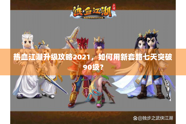 热血江湖升级攻略2021，如何用新套路七天突破90级？