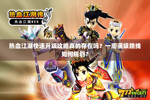 热血江湖快速升级攻略真的存在吗？一周满级路线如何规划？