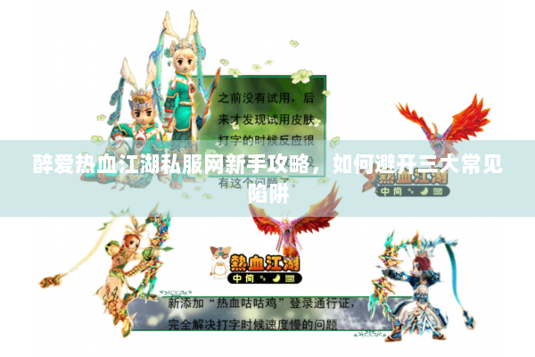 醉爱热血江湖私服网新手攻略，如何避开三大常见陷阱