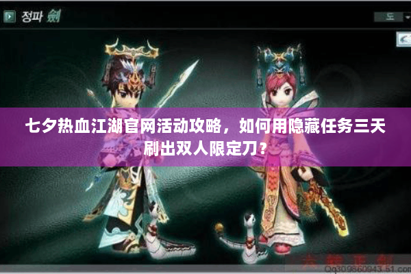 七夕热血江湖官网活动攻略，如何用隐藏任务三天刷出双人限定刀？