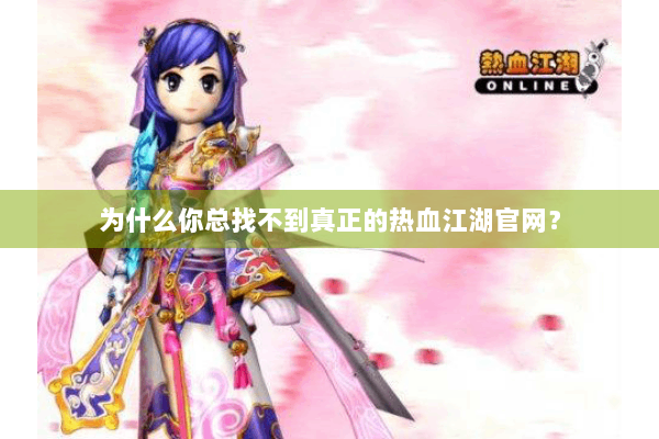 为什么你总找不到真正的热血江湖官网？