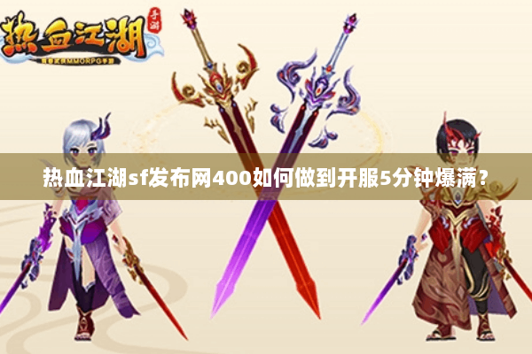 热血江湖sf发布网400如何做到开服5分钟爆满？