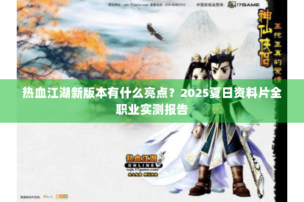 热血江湖新版本有什么亮点？2025夏日资料片全职业实测报告