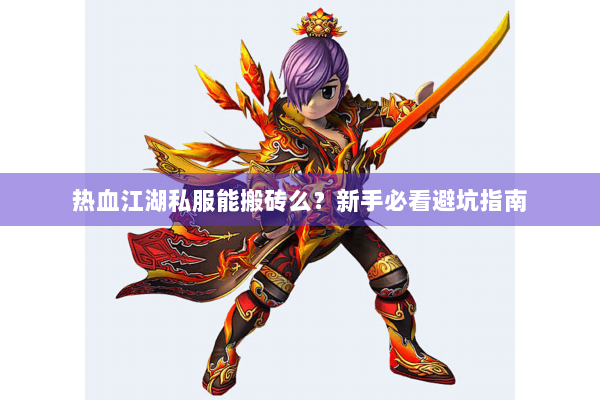热血江湖私服能搬砖么？新手必看避坑指南