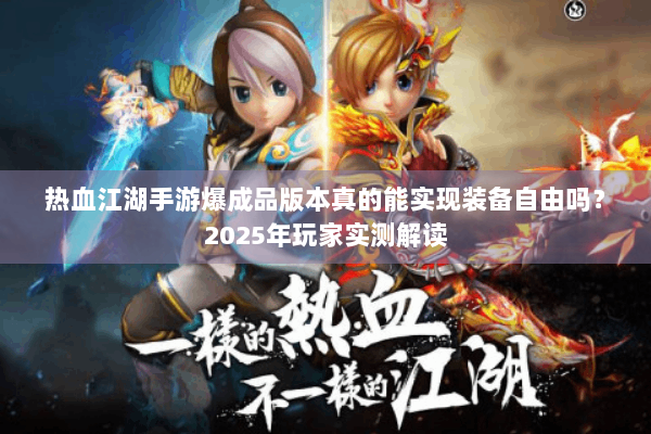 热血江湖手游爆成品版本真的能实现装备自由吗？2025年玩家实测解读