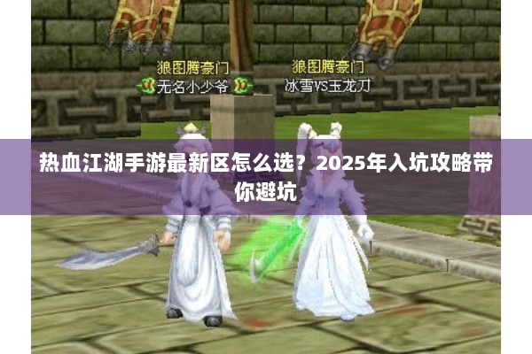 热血江湖手游最新区怎么选？2025年入坑攻略带你避坑