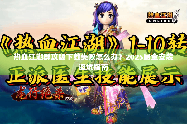 热血江湖群攻版下载失败怎么办？2025最全安装避坑指南