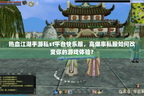 热血江湖手游私sf平台快乐服，高爆率私服如何改变你的游戏体验？