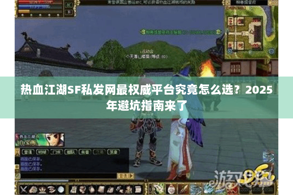 热血江湖SF私发网最权威平台究竟怎么选？2025年避坑指南来了