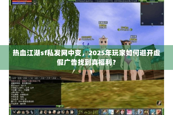 热血江湖sf私发网中变，2025年玩家如何避开虚假广告找到真福利？