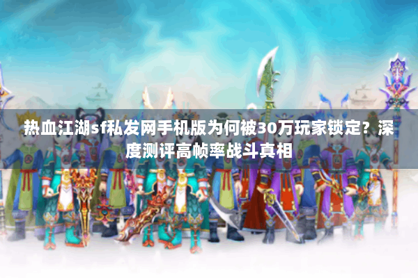 热血江湖sf私发网手机版为何被30万玩家锁定？深度测评高帧率战斗真相