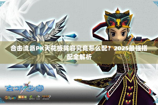 合击流派PK天花板阵容究竟怎么配？2025最强搭配全解析