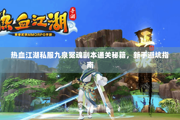 热血江湖私服九泉冤魂副本通关秘籍，新手避坑指南