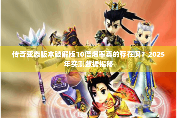 传奇变态版本破解版10倍爆率真的存在吗？2025年实测数据揭秘