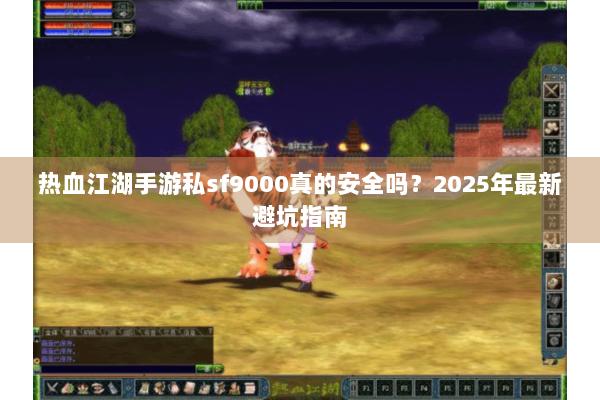 热血江湖手游私sf9000真的安全吗？2025年最新避坑指南