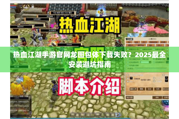 热血江湖手游官网龙图包体下载失败？2025最全安装避坑指南