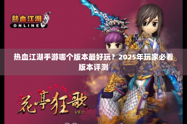 热血江湖手游哪个版本最好玩？2025年玩家必看版本评测