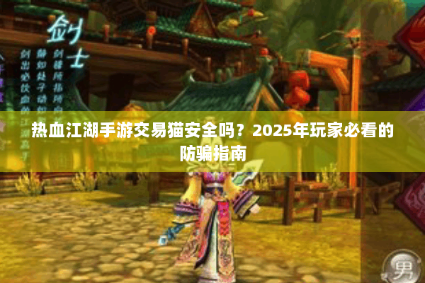 热血江湖手游交易猫安全吗？2025年玩家必看的防骗指南