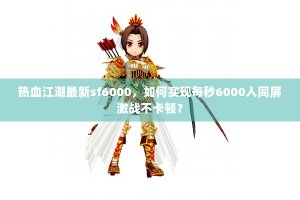 热血江湖最新sf6000，如何实现每秒6000人同屏激战不卡顿？