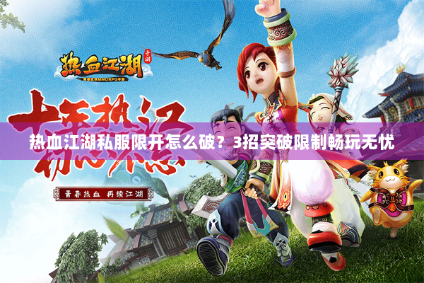 热血江湖私服限开怎么破？3招突破限制畅玩无忧
