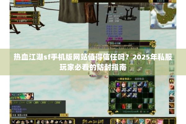 热血江湖sf手机版网站值得信任吗？2025年私服玩家必看的防封指南