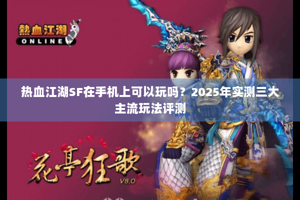 热血江湖SF在手机上可以玩吗？2025年实测三大主流玩法评测