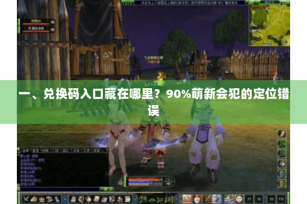 一、兑换码入口藏在哪里？90%萌新会犯的定位错误