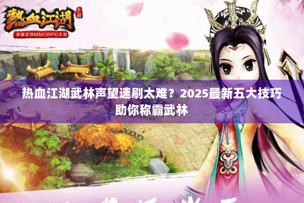 热血江湖武林声望速刷太难？2025最新五大技巧助你称霸武林