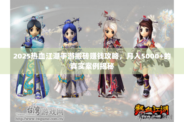 2025热血江湖手游搬砖赚钱攻略，月入5000+的真实案例揭秘