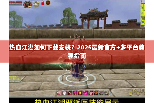 热血江湖如何下载安装？2025最新官方+多平台教程指南