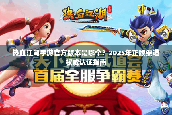 热血江湖手游官方版本是哪个？2025年正版渠道权威认证指南