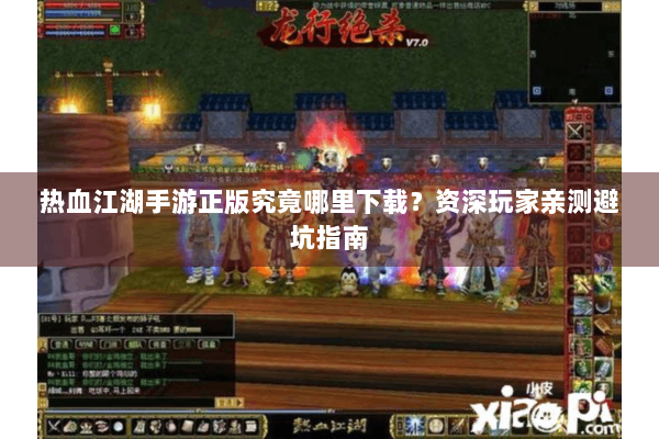 热血江湖手游正版究竟哪里下载？资深玩家亲测避坑指南