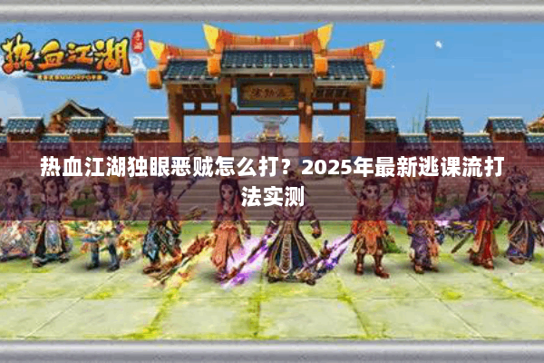热血江湖独眼恶贼怎么打？2025年最新逃课流打法实测