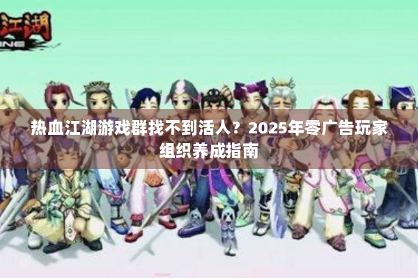 热血江湖游戏群找不到活人？2025年零广告玩家组织养成指南