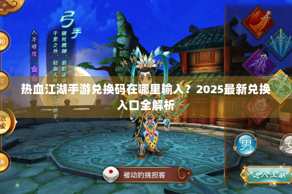 热血江湖手游兑换码在哪里输入？2025最新兑换入口全解析