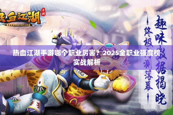 热血江湖手游哪个职业厉害？2025全职业强度榜实战解析